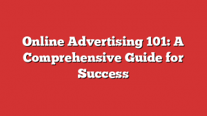 Online Advertising 101: A Comprehensive Guide for Success