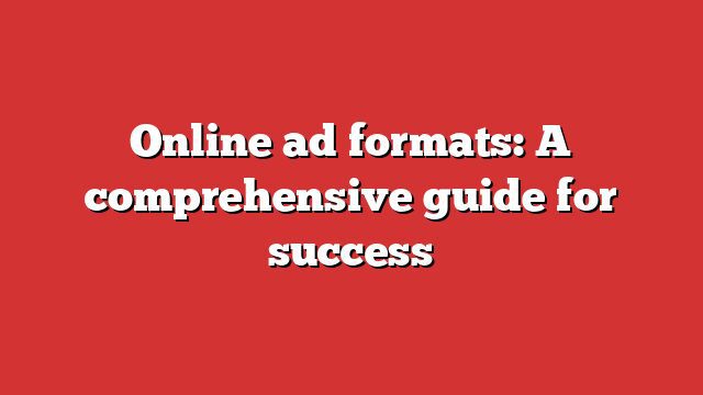 Best Online ad formats: A comprehensive guide for