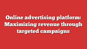 Online advertising platform: Maximizing revenue through targeted campaigns