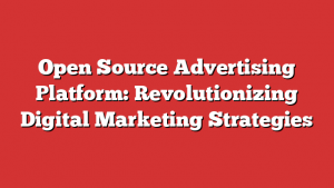 Open Source Advertising Platform: Revolutionizing Digital Marketing Strategies