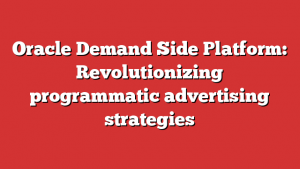 Oracle Demand Side Platform: Revolutionizing programmatic advertising strategies