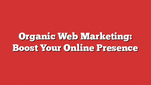 Organic Web Marketing: Boost Your Online Presence