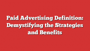 Paid Advertising Definition: Demystifying the Strategies and Benefits