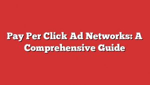 Pay Per Click Ad Networks: A Comprehensive Guide