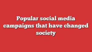 Popular social media campaigns that have changed society