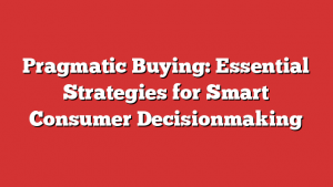 Pragmatic Buying: Essential Strategies for Smart Consumer Decisionmaking