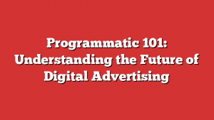 Programmatic 101: Understanding the Future of Digital Advertising