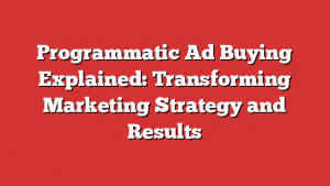 Programmatic Ad Buying Explained: Transforming Marketing Strategy and Results