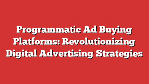 Programmatic Ad Buying Platforms: Revolutionizing Digital Advertising Strategies