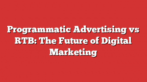 Programmatic Advertising vs RTB: The Future of Digital Marketing 1 Programmatic Advertising vs RTB: The Future of Digital Marketing