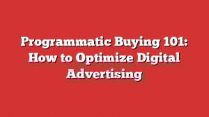 Programmatic Buying 101: How To Optimize Digital Advertising 2 Programmatic Buying 101: How To Optimize Digital Advertising