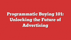 Programmatic Buying 101: Unlocking the Future of Advertising