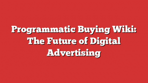 Programmatic Buying Wiki: The Future of Digital Advertising