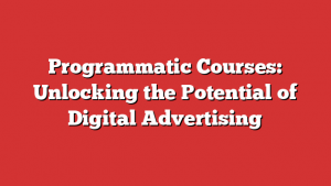 Programmatic Courses: Unlocking the Potential of Digital Advertising