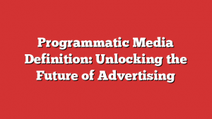 Programmatic Media Definition: Unlocking the Future of Advertising