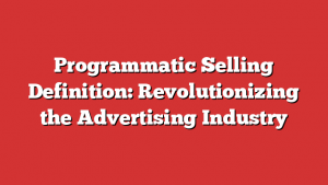 Programmatic Selling Definition: Revolutionizing the Advertising Industry