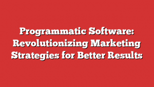 Programmatic Software: Revolutionizing Marketing Strategies for Better Results