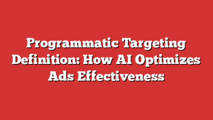 Programmatic Targeting Definition: How AI Optimizes Ads Effectiveness