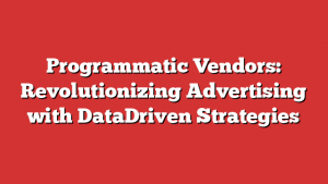 Programmatic Vendors: Revolutionizing Advertising with DataDriven Strategies