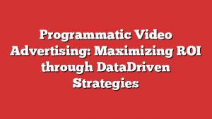 Programmatic Video Advertising: Maximizing Roi Through Datadriven Strategies