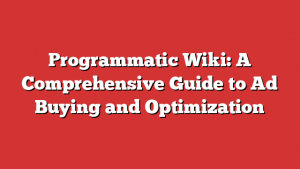 Programmatic Wiki: A Comprehensive Guide to Ad Buying and Optimization