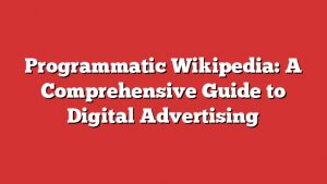 Programmatic Wikipedia: A Comprehensive Guide To Digital Advertising 1 Programmatic Wikipedia: A Comprehensive Guide To Digital Advertising