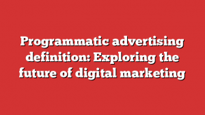 Programmatic advertising definition: Exploring the future of digital marketing