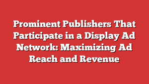 Prominent Publishers That Participate in a Display Ad Network: Maximizing Ad Reach and Revenue