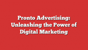 Pronto Advertising: Unleashing the Power of Digital Marketing
