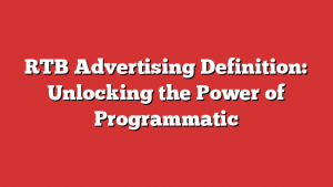 RTB Advertising Definition: Unlocking the Power of Programmatic