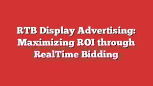 Rtb Display Advertising: Maximizing Roi Through Realtime Bidding