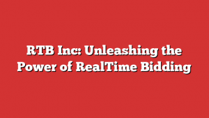 RTB Inc: Unleashing the Power of RealTime Bidding