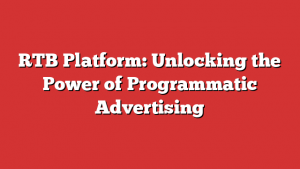 RTB Platform: Unlocking the Power of Programmatic Advertising