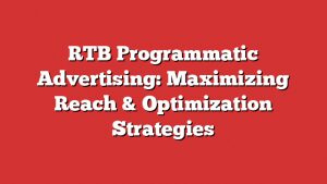 Rtb Programmatic Advertising: Maximizing Reach &Amp; Optimization Strategies 2 Rtb Programmatic Advertising: Maximizing Reach &Amp; Optimization Strategies