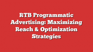 RTB Programmatic Advertising: Maximizing Reach & Optimization Strategies