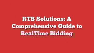 Rtb Solutions: A Comprehensive Guide To Realtime Bidding
