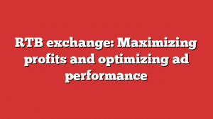 RTB exchange: Maximizing profits and optimizing ad performance