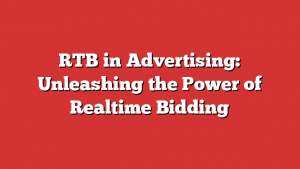 RTB in Advertising: Unleashing the Power of Realtime Bidding