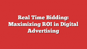 Real Time Bidding: Maximizing ROI in Digital Advertising