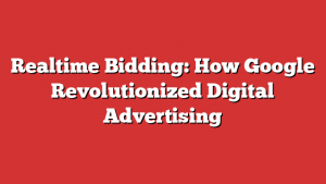 Realtime Bidding: How Google Revolutionized Digital Advertising