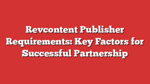 Revcontent Publisher Requirements: Key Factors for Successful Partnership