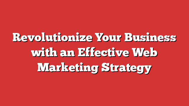 Revolutionize Your Business With An Effective Web Marketing Strategy Froggy Ads