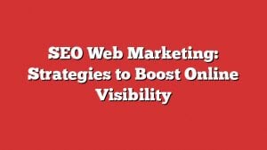 Seo Web Marketing: Strategies To Boost Online Visibility 10 Seo Web Marketing: Strategies To Boost Online Visibility