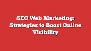 SEO Web Marketing: Strategies to Boost Online Visibility