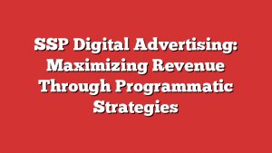 Ssp Digital Advertising: Maximizing Revenue Through Programmatic Strategies