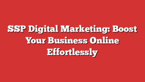 SSP Digital Marketing: Boost Your Business Online Effortlessly