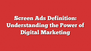 Screen Ads Definition: Understanding the Power of Digital Marketing