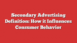 Secondary Advertising Definition: How it Influences Consumer Behavior