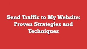 Send Traffic To My Website: Proven Strategies And Techniques 1 Send Traffic To My Website: Proven Strategies And Techniques