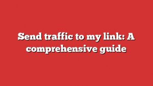 Send Traffic To My Link: A Comprehensive Guide